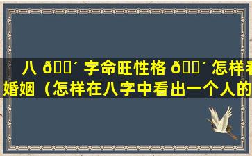 八 🌴 字命旺性格 🌴 怎样看婚姻（怎样在八字中看出一个人的性格）